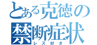 とある克徳の禁断症状（レズ好き）