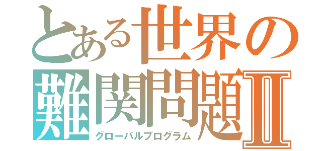 とある世界の難関問題Ⅱ（グローバルプログラム）