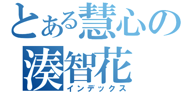 とある慧心の湊智花（インデックス）