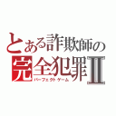 とある詐欺師の完全犯罪Ⅱ（パーフェクトゲーム）