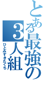 とある最強の３人組（ひとみずきたぐち）