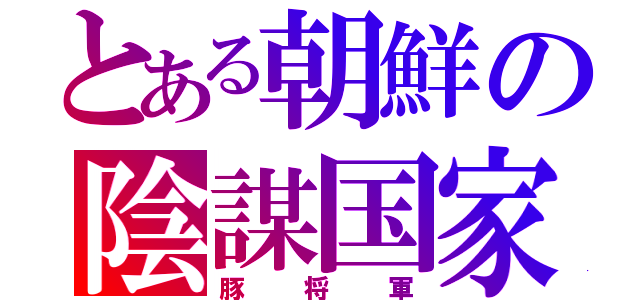 とある朝鮮の陰謀国家（豚将軍）