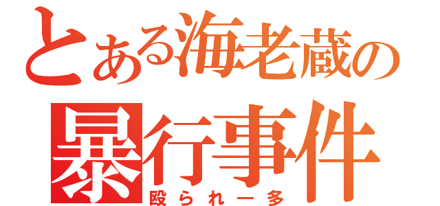 とある海老蔵の暴行事件（殴られ―多）