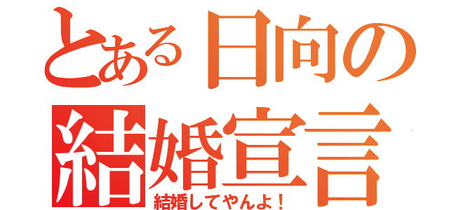 とある日向の結婚宣言（結婚してやんよ！）