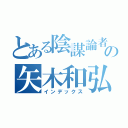 とある陰謀論者の矢木和弘（インデックス）