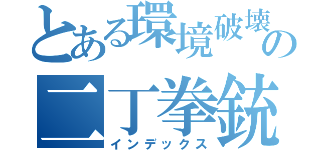 とある環境破壊者のの二丁拳銃（インデックス）
