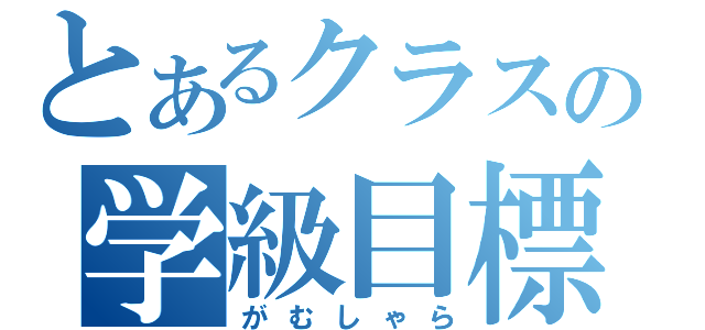 とあるクラスの学級目標（がむしゃら）