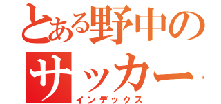 とある野中のサッカー（インデックス）