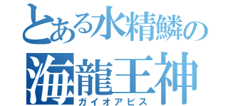 とある水精鱗の海龍王神（ガイオアビス）