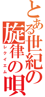 とある世紀の旋律の唄（レクイエム）