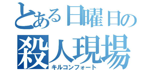 とある日曜日の殺人現場（キルコンフォート）