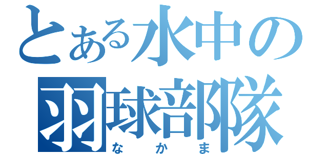 とある水中の羽球部隊（な　か　ま）