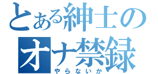 とある紳士のオナ禁録（やらないか）