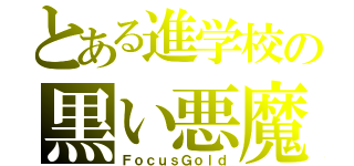 とある進学校の黒い悪魔（ＦｏｃｕｓＧｏｌｄ）