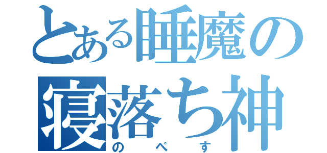 とある睡魔の寝落ち神（のぺす）