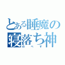 とある睡魔の寝落ち神（のぺす）