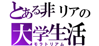 とある非リアの大学生活（モラトリアム）