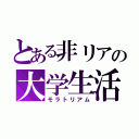 とある非リアの大学生活（モラトリアム）