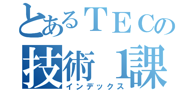 とあるＴＥＣの技術１課（インデックス）