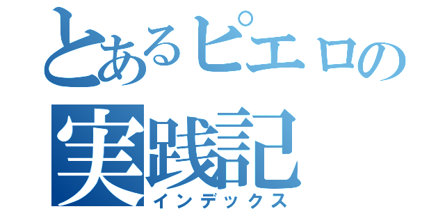 とあるピエロの実践記（インデックス）