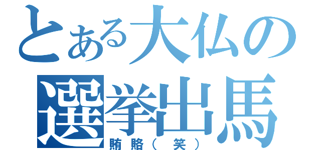 とある大仏の選挙出馬（賄賂（笑））