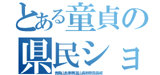 とある童貞の県民ショ（青森山形群馬富山長野奈良長崎）