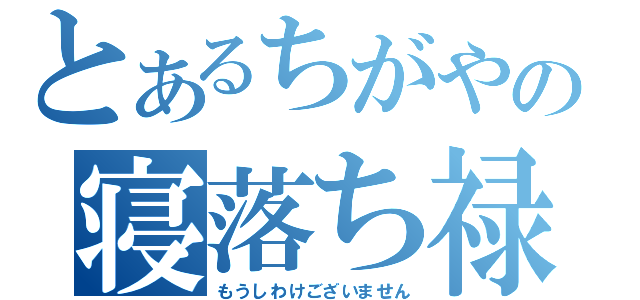 とあるちがやの寝落ち禄（もうしわけございません）