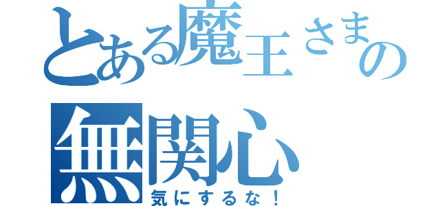 とある魔王さまの無関心（気にするな！）