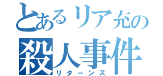 とあるリア充の殺人事件（リターンズ）