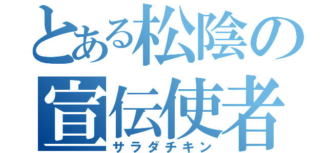 とある松陰の宣伝使者（サラダチキン）