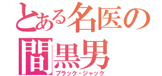 とある名医の間黒男（ブラック・ジャック）