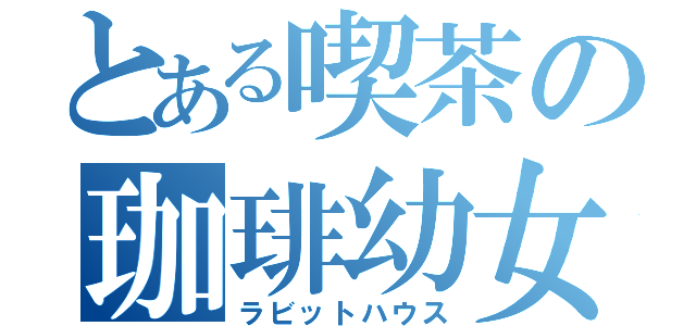 とある喫茶の珈琲幼女（ラビットハウス）