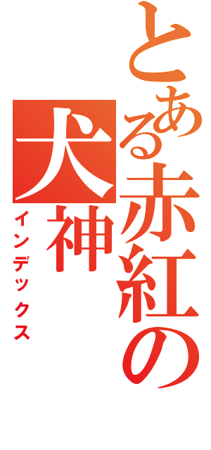 とある赤紅の犬神（インデックス）