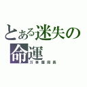 とある迷失の命運（万事屋局長）