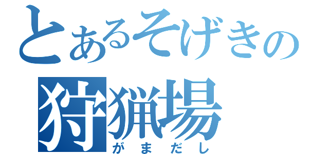 とあるそげきの狩猟場（がまだし）