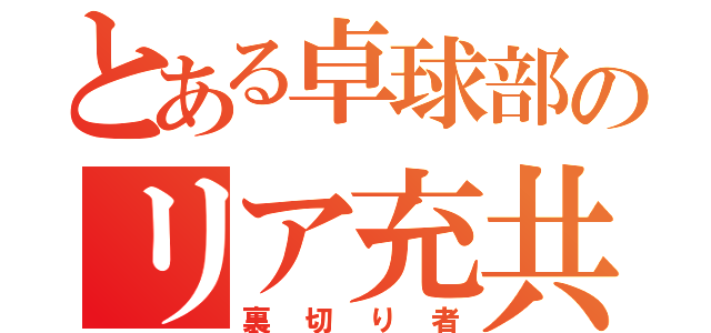 とある卓球部のリア充共（裏切り者）