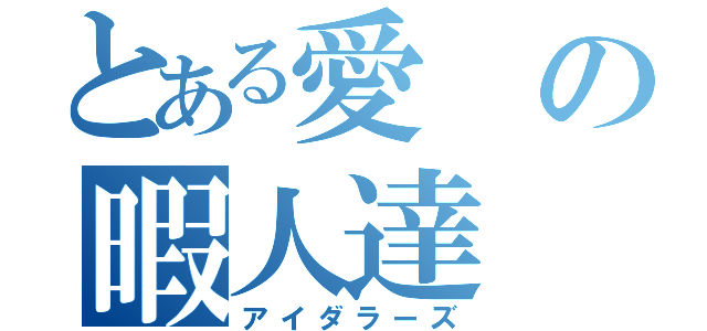 とある愛の暇人達（アイダラーズ）