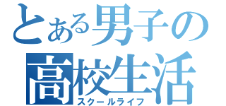 とある男子の高校生活（スクールライフ）