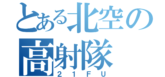 とある北空の高射隊（２１ＦＵ）