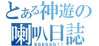 とある神遊の喇叭日誌（ｂｂｂｂｂｂ！！）