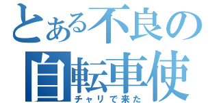 とある不良の自転車使用（チャリで来た）