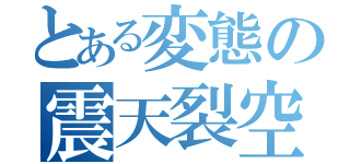 とある変態の震天裂空斬光旋風 滅砕神罰割殺撃（）