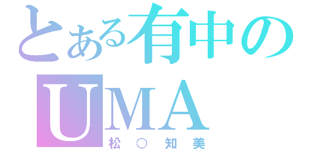 とある有中のＵＭＡ（松○知美）