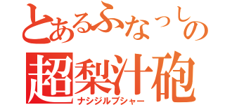 とあるふなっしーの超梨汁砲（ナシジルブシャー）