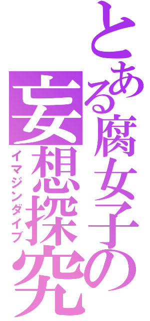 とある腐女子の妄想探究（イマジンダイブ）