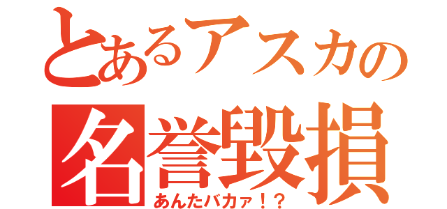 とあるアスカの名誉毀損（あんたバカァ！？）