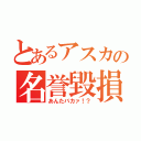 とあるアスカの名誉毀損（あんたバカァ！？）