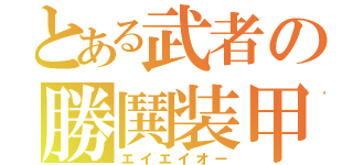 とある武者の勝鬨装甲（エイエイオー）