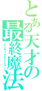 とある天才の最終魔法（インディグネイション）