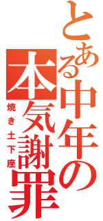 とある中年の本気謝罪（焼き土下座）